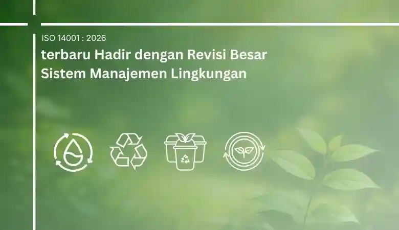 Wajib Tahu! ISO 140012026 terbaru Hadir dengan Revisi Besar Sistem Manajemen Lingkungan